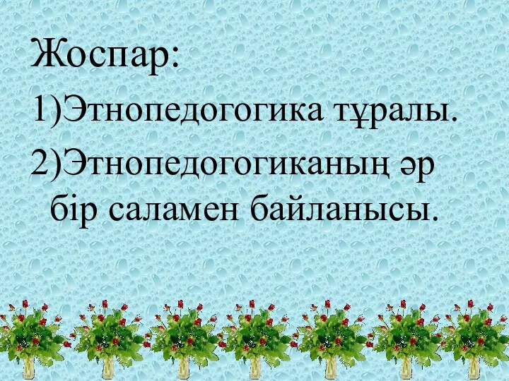 Жоспар: 1)Этнопедогогика тұралы. 2)Этнопедогогиканың әр бір саламен байланысы.