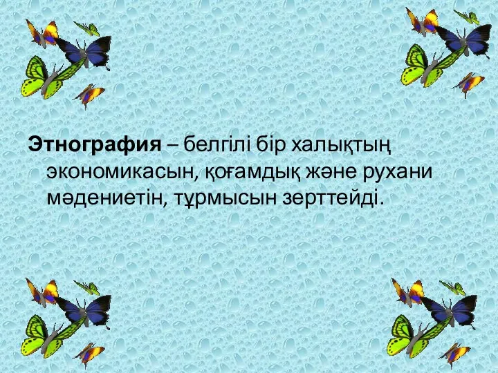 Этнография – белгілі бір халықтың экономикасын, қоғамдық және рухани мәдениетін, тұрмысын зерттейді.