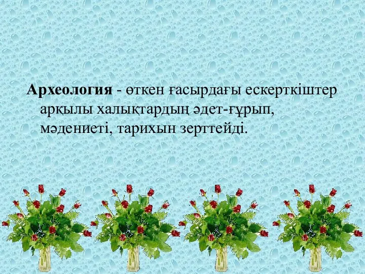 Археология - өткен ғасырдағы ескерткіштер арқылы халықтардың әдет-ғұрып, мәдениеті, тарихын зерттейді.