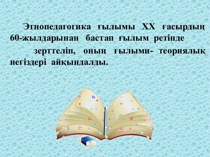 Этнопедагогика ғылымы XX ғасырдың 60-жылдарынан бастап ғылым ретінде зерттеліп, оның ғылыми- теориялық негіздері айқындалды.