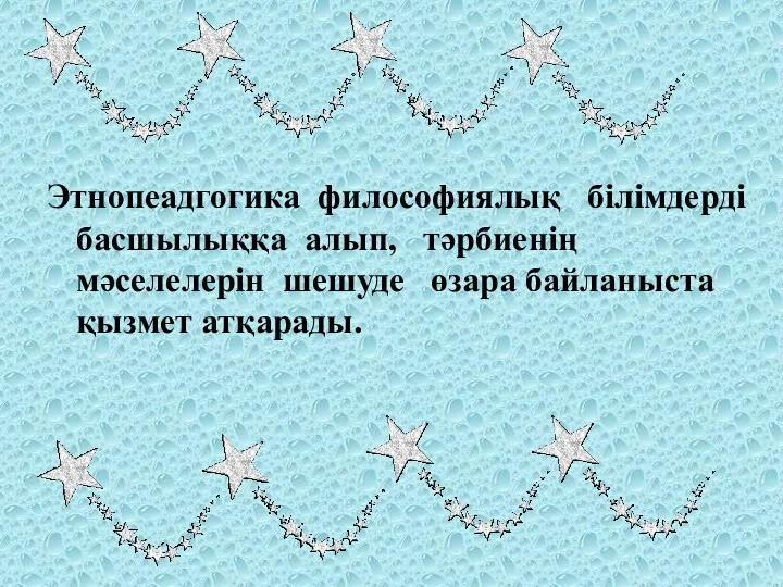 Этнопеадгогика философиялық білімдерді басшылыққа алып, тәрбиенің мәселелерін шешуде өзара байланыста қызмет атқарады.