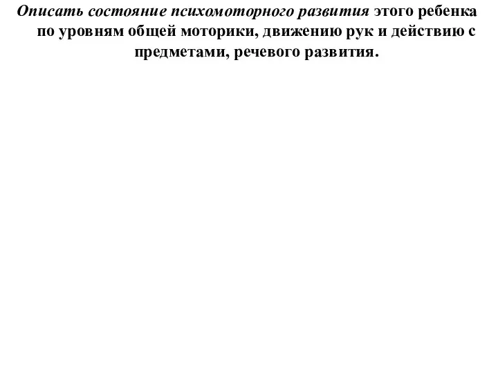 Описать состояние психомоторного развития этого ребенка по уровням общей моторики, движению рук и