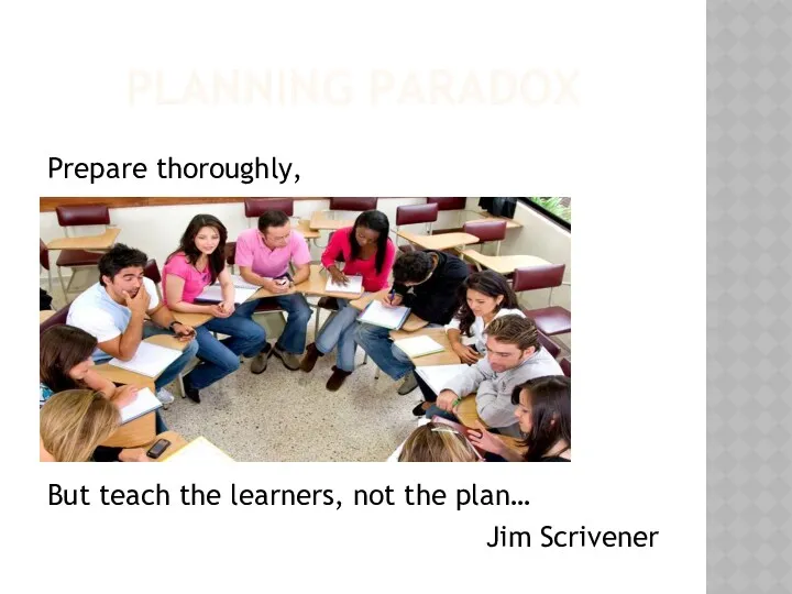 PLANNING PARADOX Prepare thoroughly, But teach the learners, not the plan… Jim Scrivener