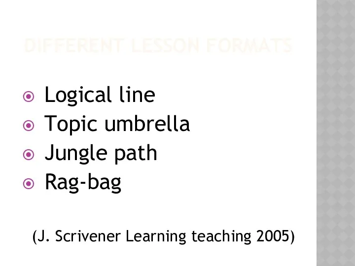 DIFFERENT LESSON FORMATS Logical line Topic umbrella Jungle path Rag-bag (J. Scrivener Learning teaching 2005)