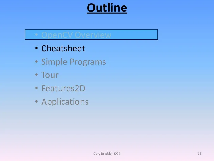 Outline OpenCV Overview Cheatsheet Simple Programs Tour Features2D Applications Gary Bradski, 2009