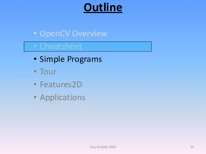 Outline OpenCV Overview Cheatsheet Simple Programs Tour Features2D Applications Gary Bradski, 2009