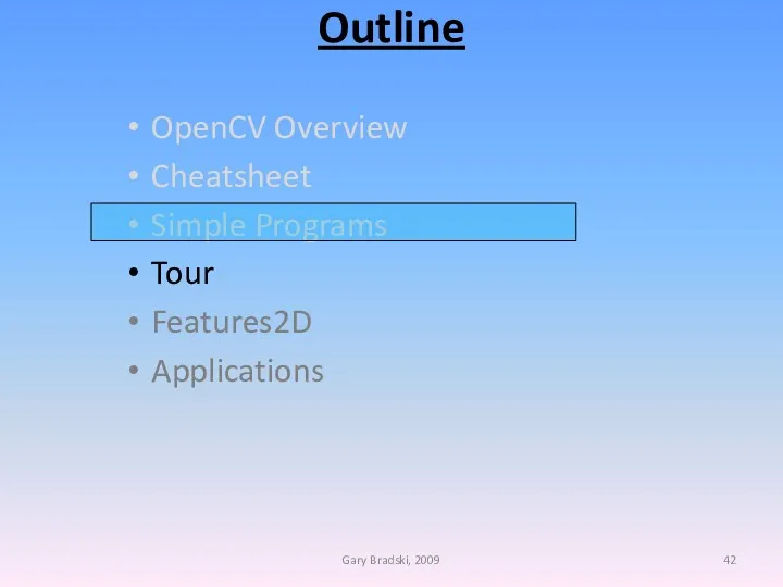 Outline OpenCV Overview Cheatsheet Simple Programs Tour Features2D Applications Gary Bradski, 2009