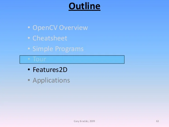 Outline OpenCV Overview Cheatsheet Simple Programs Tour Features2D Applications Gary Bradski, 2009