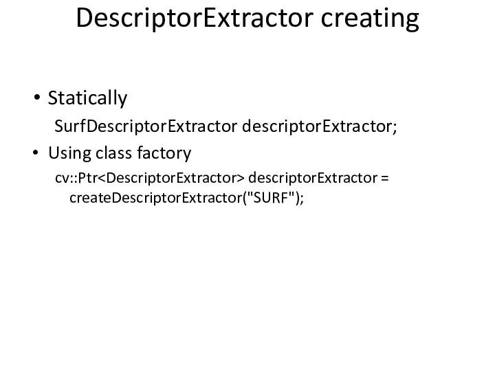 DescriptorExtractor creating Statically SurfDescriptorExtractor descriptorExtractor; Using class factory cv::Ptr descriptorExtractor = createDescriptorExtractor("SURF");