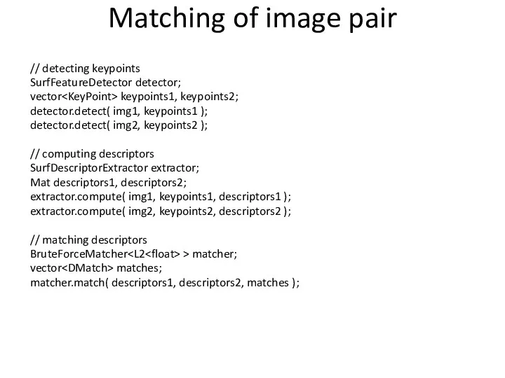 Matching of image pair // detecting keypoints SurfFeatureDetector detector; vector