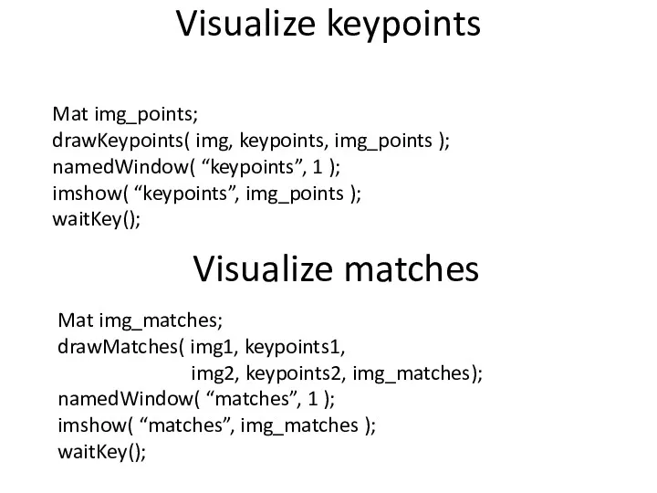 Visualize keypoints Visualize matches Mat img_points; drawKeypoints( img, keypoints, img_points