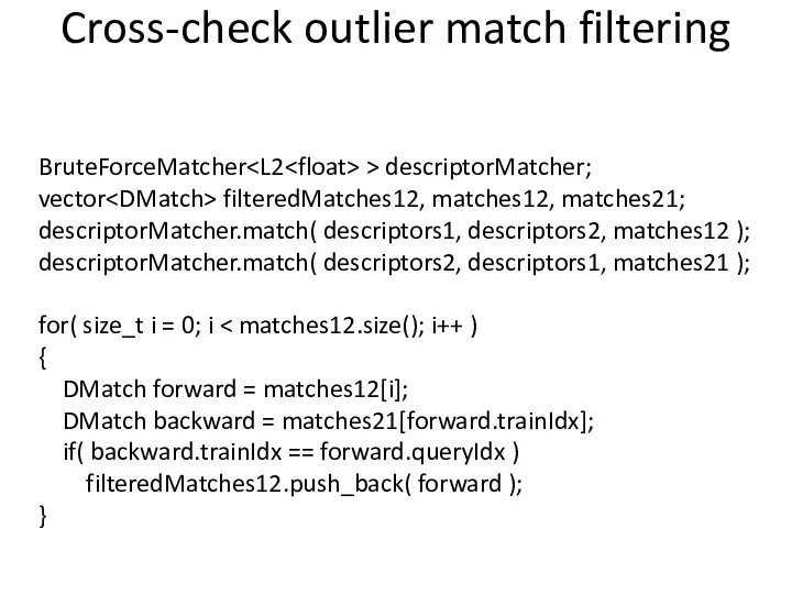 Cross-check outlier match filtering BruteForceMatcher > descriptorMatcher; vector filteredMatches12, matches12,