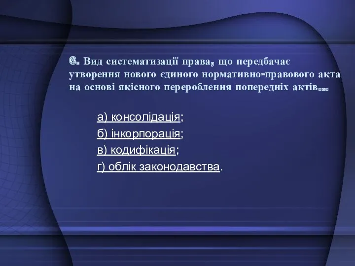 6. Вид систематизації права, що передбачає утворення нового єдиного нормативно-правового