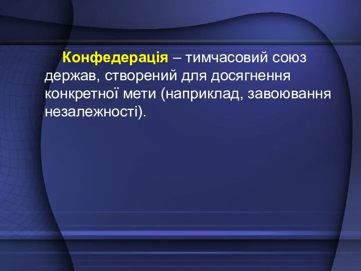 Конфедерація – тимчасовий союз держав, створений для досягнення конкретної мети (наприклад, завоювання незалежності).