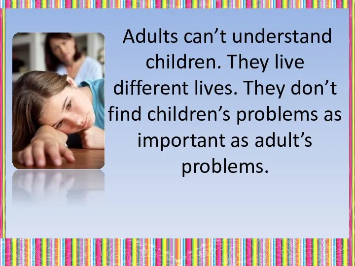 Adults can’t understand children. They live different lives. They don’t