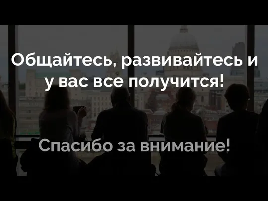 Общайтесь, развивайтесь и у вас все получится! Спасибо за внимание!