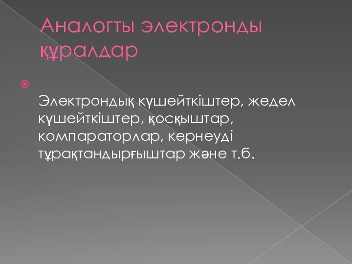 Аналогты электронды құралдар Электрондық күшейткіштер, жедел күшейткіштер, қосқыштар, компараторлар, кернеуді тұрақтандырғыштар және т.б.