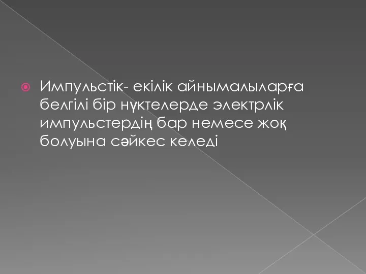 Импульстік- екілік айнымалыларға белгілі бір нүктелерде электрлік импульстердің бар немесе жоқ болуына сәйкес келеді