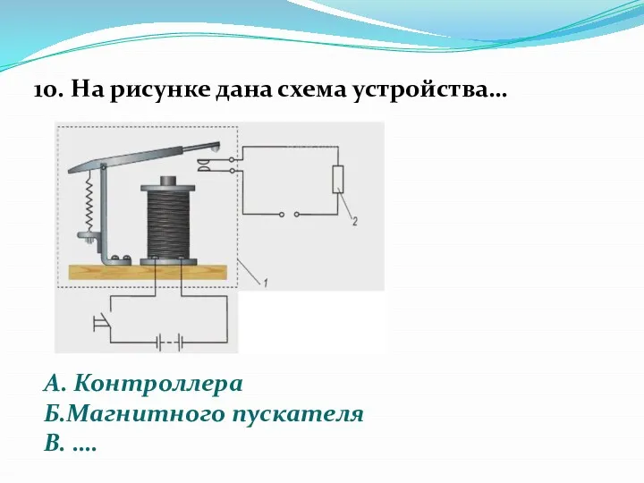 10. На рисунке дана схема устройства… А. Контроллера Б.Магнитного пускателя В. ….