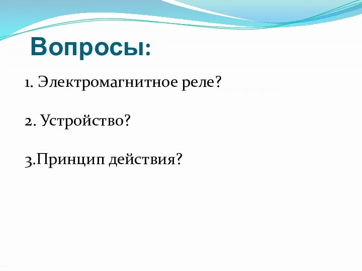 Вопросы: 1. Электромагнитное реле? 2. Устройство? 3.Принцип действия?