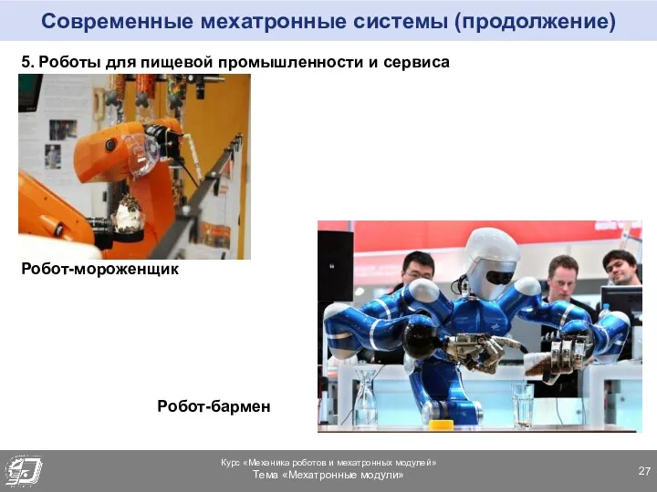 Современные мехатронные системы (продолжение) 5. Роботы для пищевой промышленности и сервиса Робот-мороженщик Робот-бармен