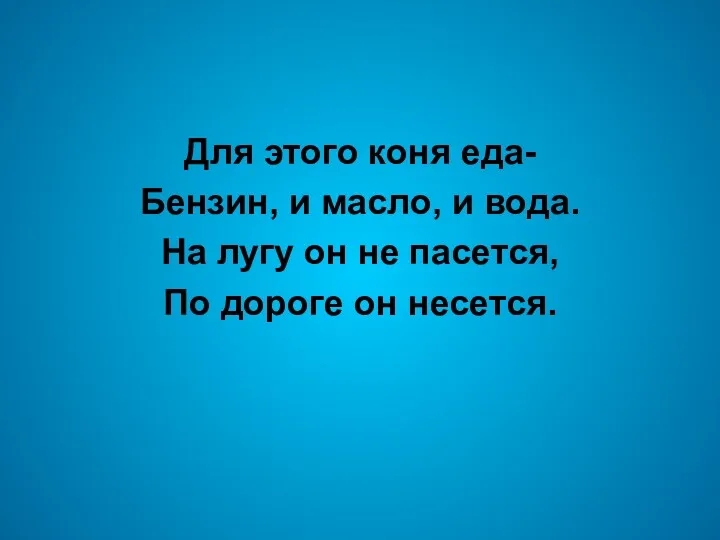 Для этого коня еда- Бензин, и масло, и вода. На