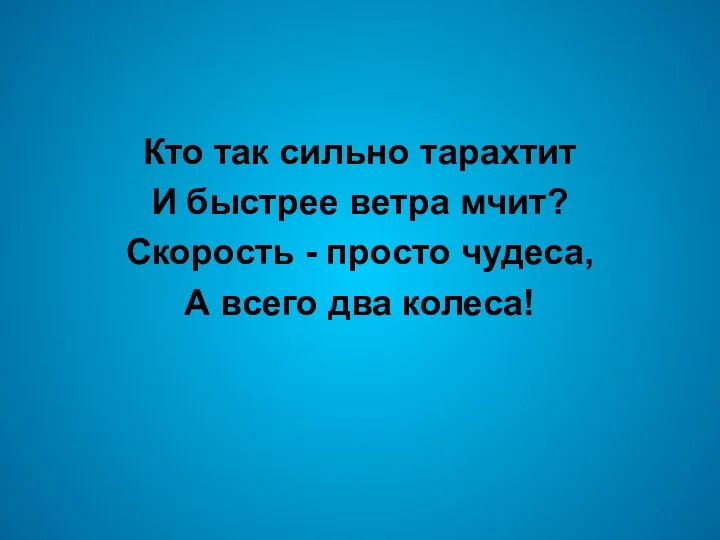 Кто так сильно тарахтит И быстрее ветра мчит? Скорость - просто чудеса, А всего два колеса!