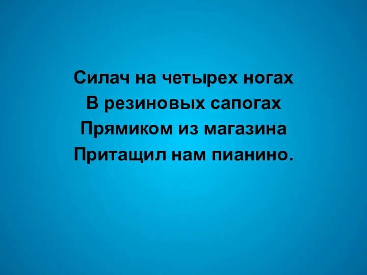 Силач на четырех ногах В резиновых сапогах Прямиком из магазина Притащил нам пианино.