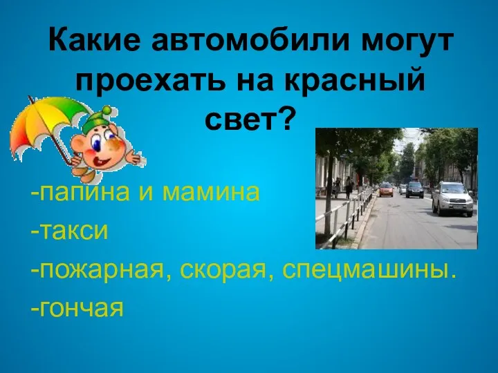 Какие автомобили могут проехать на красный свет? -папина и мамина -такси -пожарная, скорая, спецмашины. -гончая