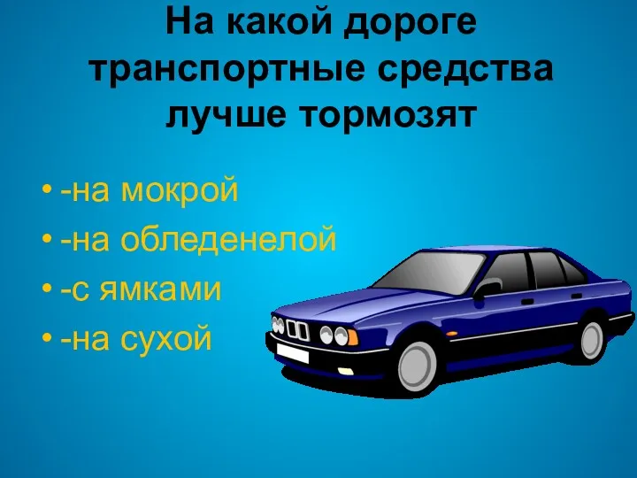 На какой дороге транспортные средства лучше тормозят -на мокрой -на обледенелой -с ямками -на сухой