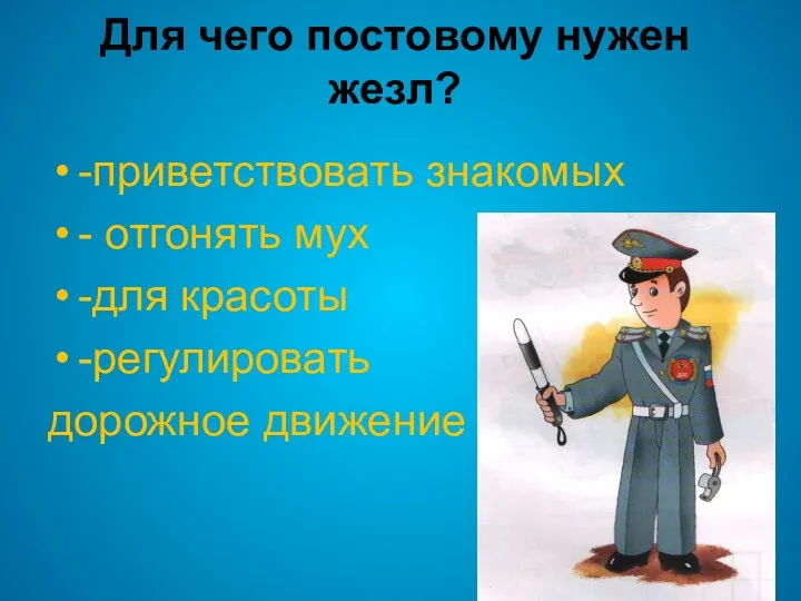 Для чего постовому нужен жезл? -приветствовать знакомых - отгонять мух -для красоты -регулировать дорожное движение