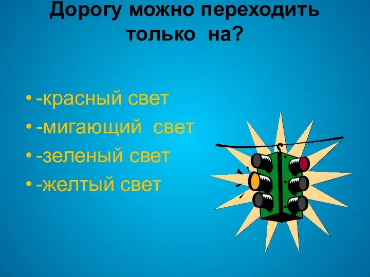 Дорогу можно переходить только на? -красный свет -мигающий свет -зеленый свет -желтый свет