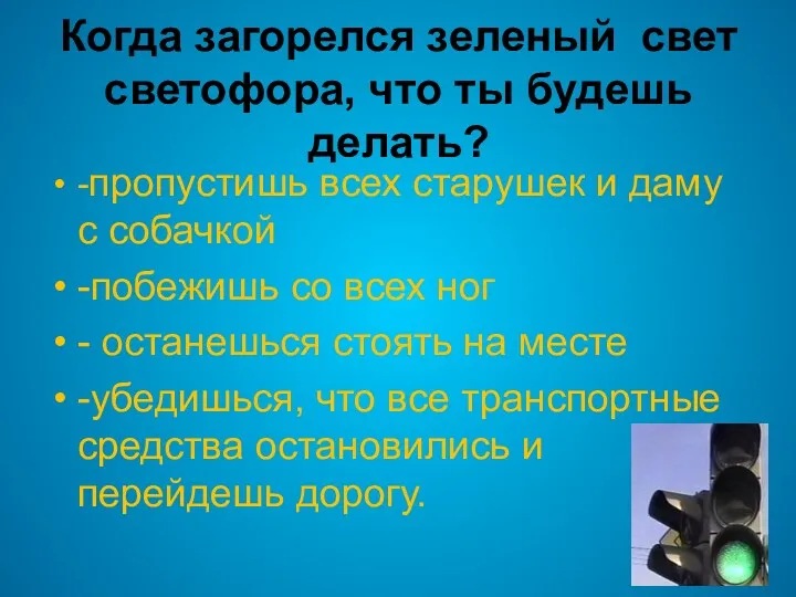 Когда загорелся зеленый свет светофора, что ты будешь делать? -пропустишь