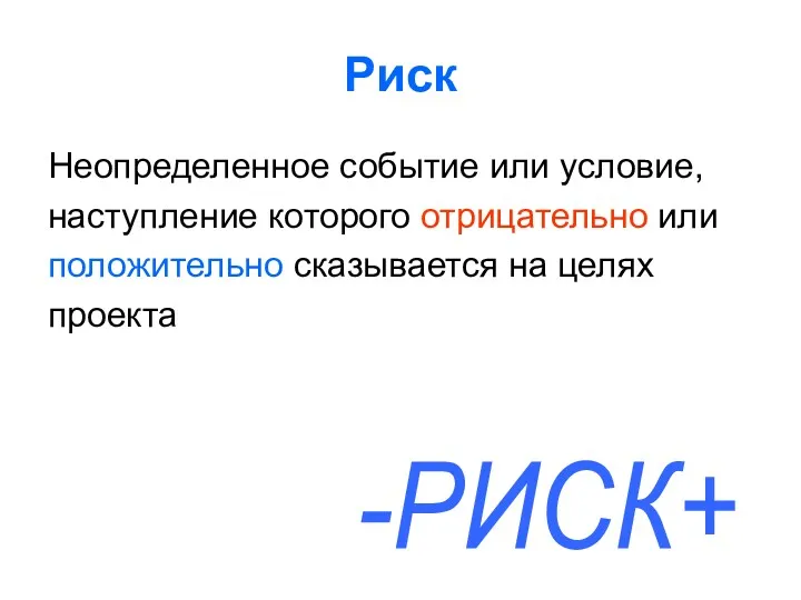 Риск Неопределенное событие или условие, наступление которого отрицательно или положительно сказывается на целях проекта -РИСК+