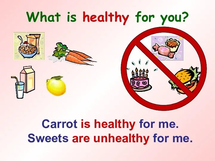 What is healthy for you? Carrot is healthy for me. Sweets are unhealthy for me.