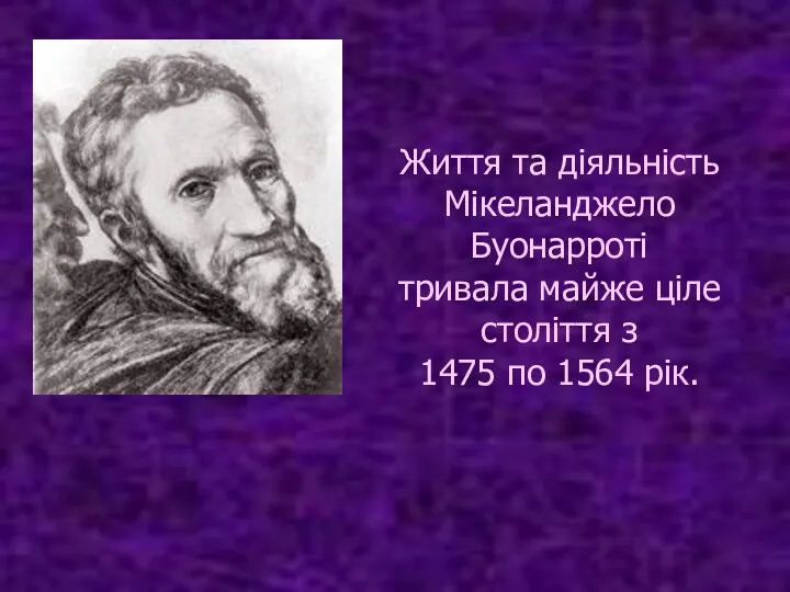 Життя та діяльність Мікеланджело Буонарроті тривала майже ціле століття з 1475 по 1564 рік.