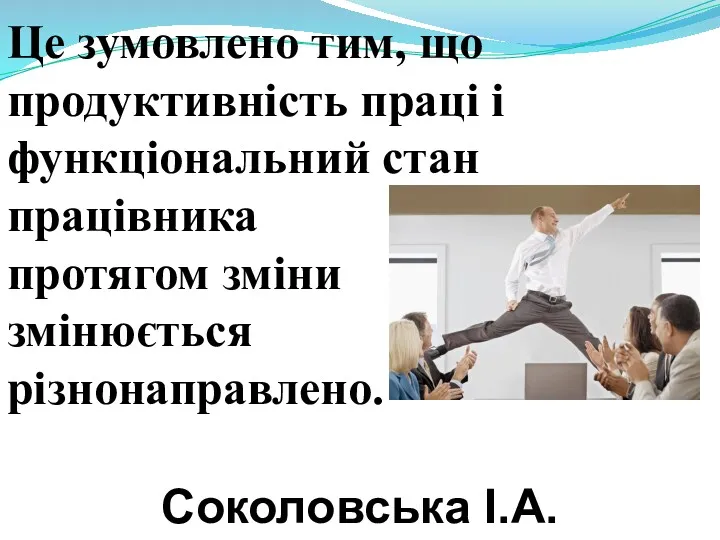 Це зумовлено тим, що продуктивність праці і функціональний стан працівника протягом зміни змінюється різнонаправлено. Соколовська І.А.