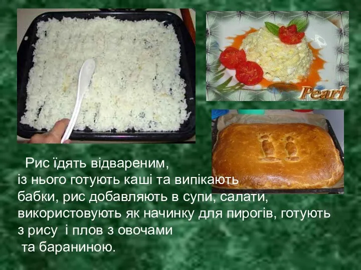 Рис їдять відвареним, із нього готують каші та випікають бабки, рис добавляють в