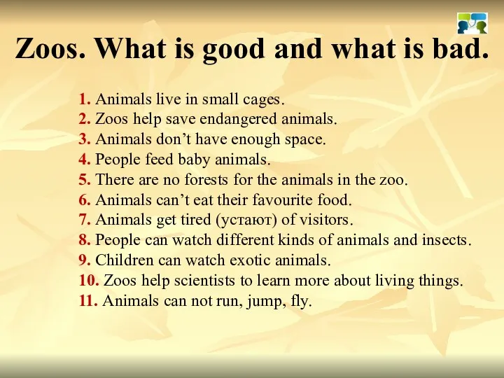 1. Animals live in small cages. 2. Zoos help save endangered animals. 3.