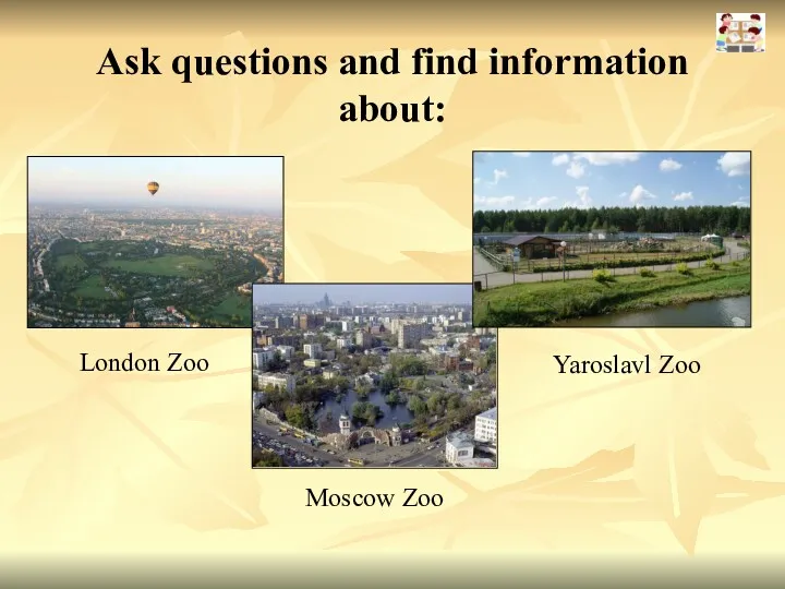 Ask questions and find information about: London Zoo Moscow Zoo Yaroslavl Zoo