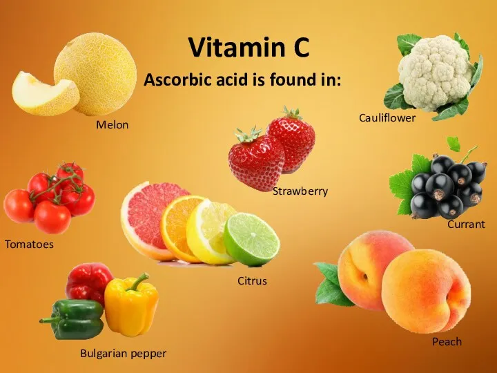 Vitamin C Ascorbic acid is found in: Melon Peach Currant Cauliflower Bulgarian pepper Tomatoes Strawberry Citrus