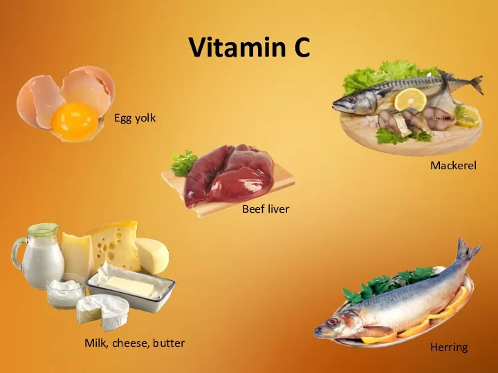Vitamin C Herring Mackerel Beef liver Milk, cheese, butter Egg yolk