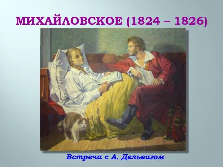 МИХАЙЛОВСКОЕ (1824 – 1826) Встреча с А. Дельвигом