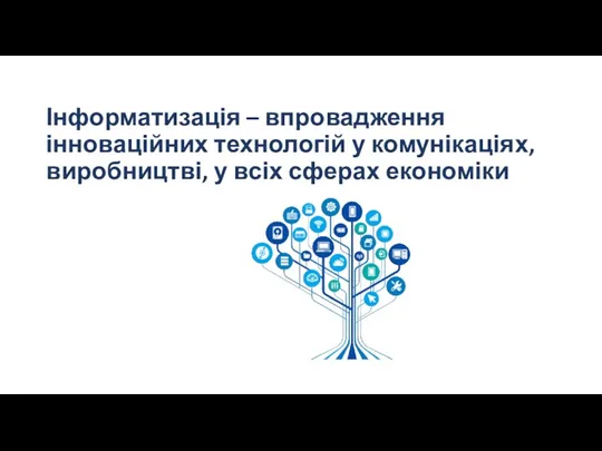 Інформатизація – впровадження інноваційних технологій у комунікаціях, виробництві, у всіх сферах економіки