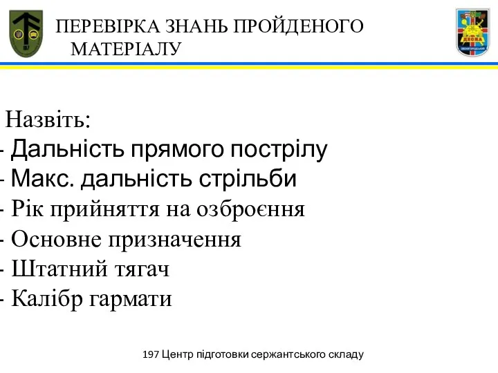 197 Центр підготовки сержантського складу ПЕРЕВІРКА ЗНАНЬ ПРОЙДЕНОГО МАТЕРІАЛУ Назвіть: