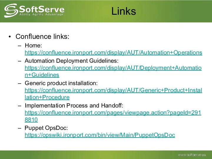 Links Confluence links: Home: https://confluence.ironport.com/display/AUT/Automation+Operations Automation Deployment Guidelines: https://confluence.ironport.com/display/AUT/Deployment+Automation+Guidelines Generic