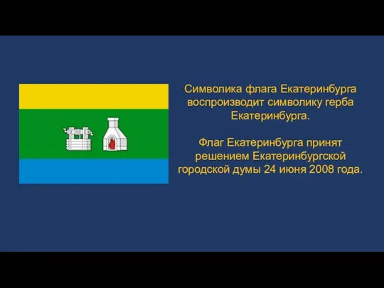 Символика флага Екатеринбурга воспроизводит символику герба Екатеринбурга. Флаг Екатеринбурга принят