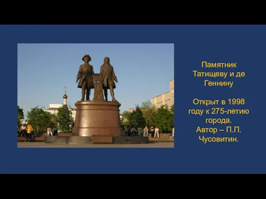 Памятник Татищеву и де Геннину Открыт в 1998 году к 275-летию города. Автор – П.П.Чусовитин.