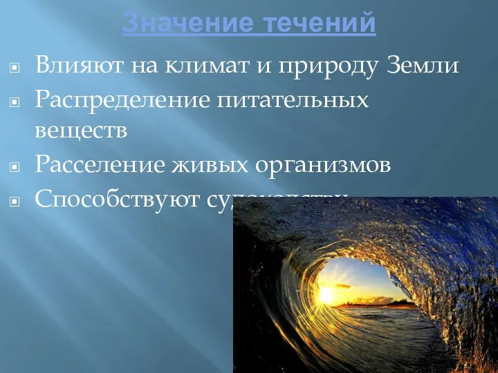 Значение течений Влияют на климат и природу Земли Распределение питательных веществ Расселение живых организмов Способствуют судоходству