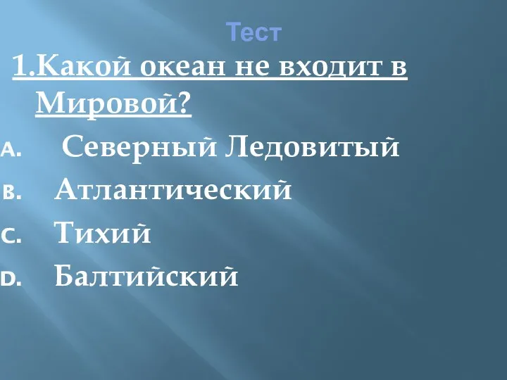 Тест 1.Какой океан не входит в Мировой? Северный Ледовитый Атлантический Тихий Балтийский